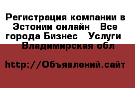 Регистрация компании в Эстонии онлайн - Все города Бизнес » Услуги   . Владимирская обл.